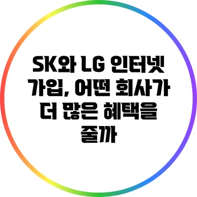 SK와 LG 인터넷 가입, 어떤 회사가 더 많은 혜택을 줄까?