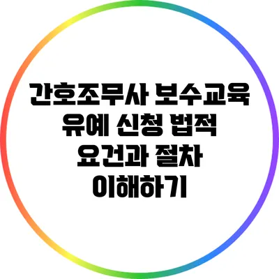 간호조무사 보수교육 유예 신청: 법적 요건과 절차 이해하기