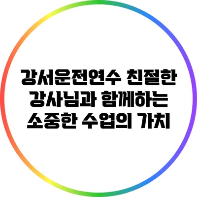 강서운전연수: 친절한 강사님과 함께하는 소중한 수업의 가치