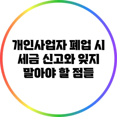 개인사업자 폐업 시 세금 신고와 잊지 말아야 할 점들