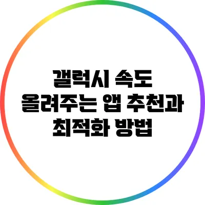 갤럭시 속도 올려주는 앱 추천과 최적화 방법