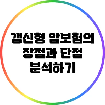 갱신형 암보험의 장점과 단점 분석하기