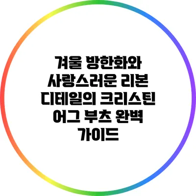 겨울 방한화와 사랑스러운 리본 디테일의 크리스틴 어그 부츠 완벽 가이드