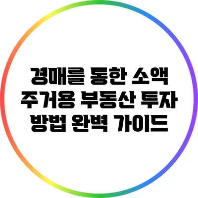 경매를 통한 소액 주거용 부동산 투자 방법 완벽 가이드