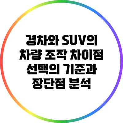 경차와 SUV의 차량 조작 차이점: 선택의 기준과 장단점 분석