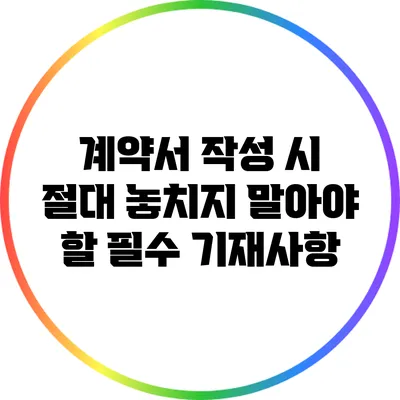 계약서 작성 시 절대 놓치지 말아야 할 필수 기재사항