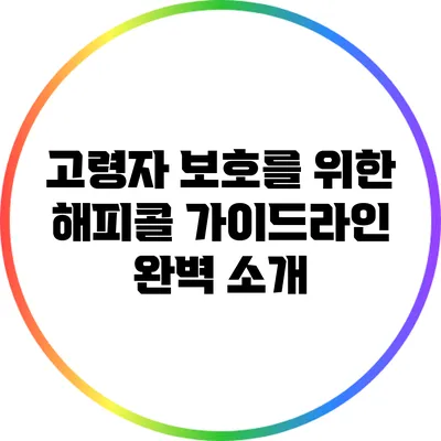 고령자 보호를 위한 해피콜 가이드라인 완벽 소개