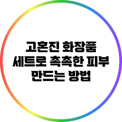 고혼진 화장품 세트로 촉촉한 피부 만드는 방법