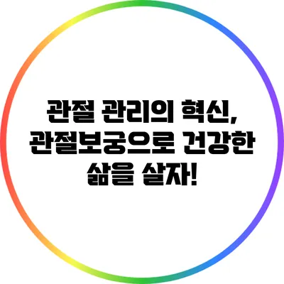 관절 관리의 혁신, 관절보궁으로 건강한 삶을 살자!