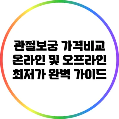 관절보궁 가격비교: 온라인 및 오프라인 최저가 완벽 가이드