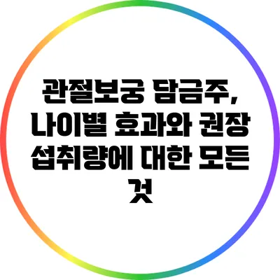 관절보궁 담금주, 나이별 효과와 권장 섭취량에 대한 모든 것