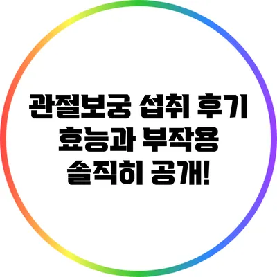 관절보궁 섭취 후기: 효능과 부작용 솔직히 공개!