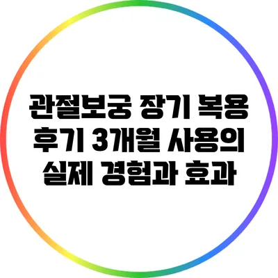 관절보궁 장기 복용 후기: 3개월 사용의 실제 경험과 효과