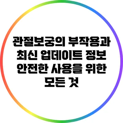 관절보궁의 부작용과 최신 업데이트 정보: 안전한 사용을 위한 모든 것