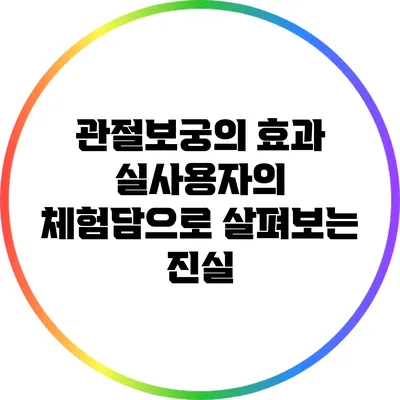 관절보궁의 효과: 실사용자의 체험담으로 살펴보는 진실