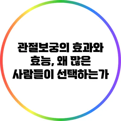 관절보궁의 효과와 효능, 왜 많은 사람들이 선택하는가?