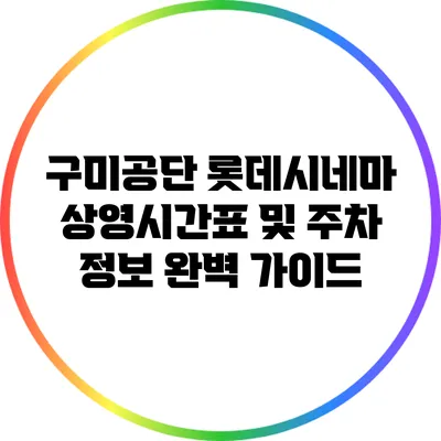 구미공단 롯데시네마 상영시간표 및 주차 정보 완벽 가이드