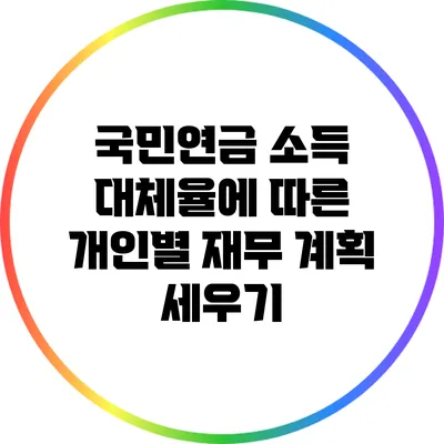 국민연금 소득 대체율에 따른 개인별 재무 계획 세우기