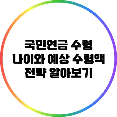 국민연금 수령 나이와 예상 수령액 전략 알아보기