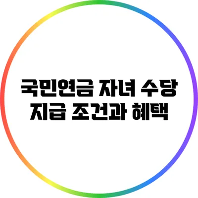 국민연금 자녀 수당 지급 조건과 혜택