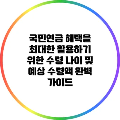 국민연금 혜택을 최대한 활용하기 위한 수령 나이 및 예상 수령액 완벽 가이드