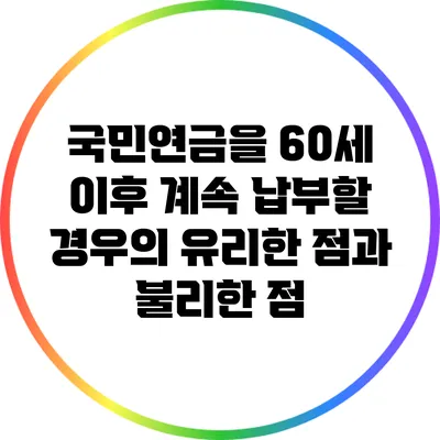 국민연금을 60세 이후 계속 납부할 경우의 유리한 점과 불리한 점