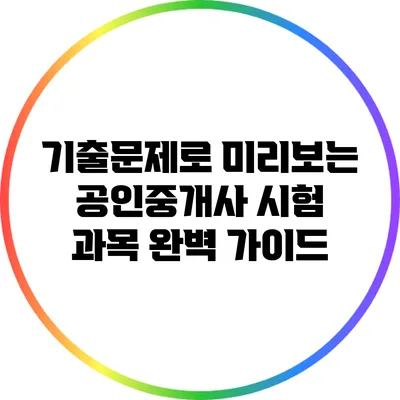 기출문제로 미리보는 공인중개사 시험 과목 완벽 가이드