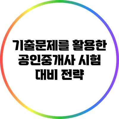 기출문제를 활용한 공인중개사 시험 대비 전략