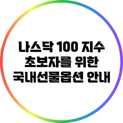 나스닥 100 지수: 초보자를 위한 국내선물옵션 안내