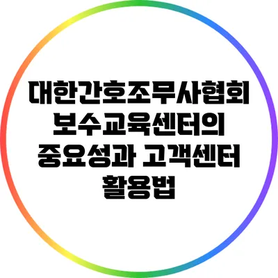 대한간호조무사협회 보수교육센터의 중요성과 고객센터 활용법