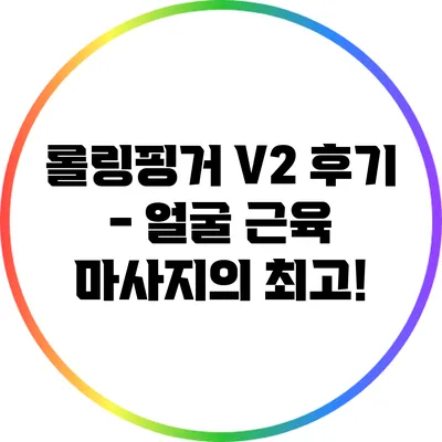 롤링핑거 V2 후기 - 얼굴 근육 마사지의 최고!