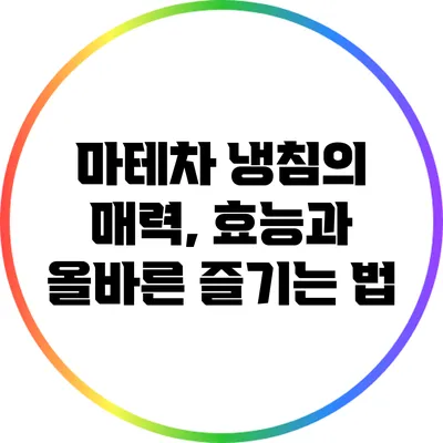 마테차 냉침의 매력, 효능과 올바른 즐기는 법