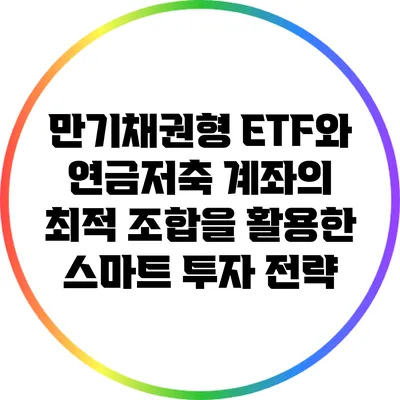 만기채권형 ETF와 연금저축 계좌의 최적 조합을 활용한 스마트 투자 전략