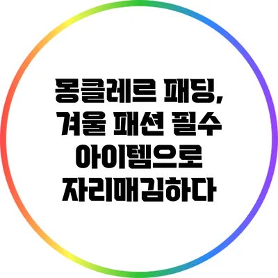 몽클레르 패딩, 겨울 패션 필수 아이템으로 자리매김하다