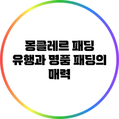 몽클레르 패딩 유행과 명품 패딩의 매력