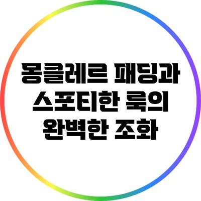 몽클레르 패딩과 스포티한 룩의 완벽한 조화