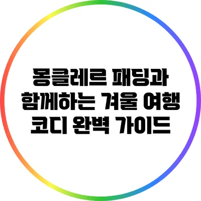 몽클레르 패딩과 함께하는 겨울 여행 코디 완벽 가이드