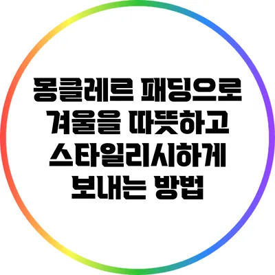 몽클레르 패딩으로 겨울을 따뜻하고 스타일리시하게 보내는 방법