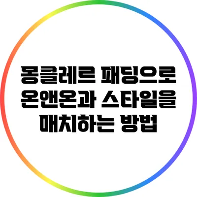 몽클레르 패딩으로 온앤온과 스타일을 매치하는 방법