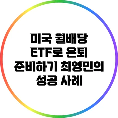 미국 월배당 ETF로 은퇴 준비하기: 최영민의 성공 사례