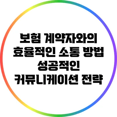 보험 계약자와의 효율적인 소통 방법: 성공적인 커뮤니케이션 전략