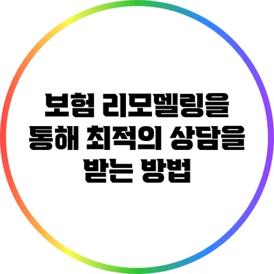 보험 리모델링을 통해 최적의 상담을 받는 방법