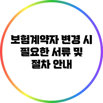 보험계약자 변경 시 필요한 서류 및 절차 안내