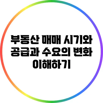 부동산 매매 시기와 공급과 수요의 변화 이해하기