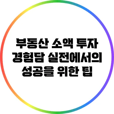 부동산 소액 투자 경험담: 실전에서의 성공을 위한 팁