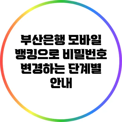 부산은행 모바일 뱅킹으로 비밀번호 변경하는 단계별 안내