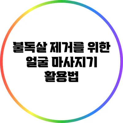 불독살 제거를 위한 얼굴 마사지기 활용법