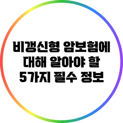 비갱신형 암보험에 대해 알아야 할 5가지 필수 정보