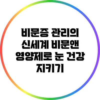 비문증 관리의 신세계: 비문앤 영양제로 눈 건강 지키기