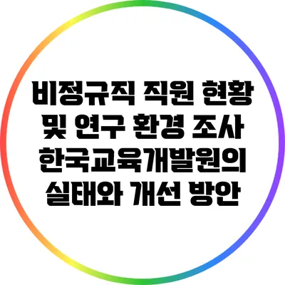 비정규직 직원 현황 및 연구 환경 조사: 한국교육개발원의 실태와 개선 방안